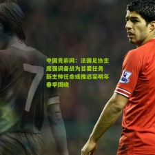 中国竞彩网：法国足协主席强调备战为首要任务 新主帅任命或推迟至明年春季揭晓