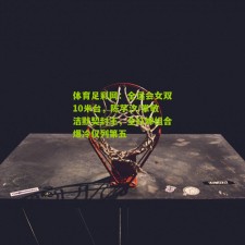 体育足彩网：全运会女双10米台，陈芋汐/掌敏洁默契封王，全红婵组合爆冷仅列第五